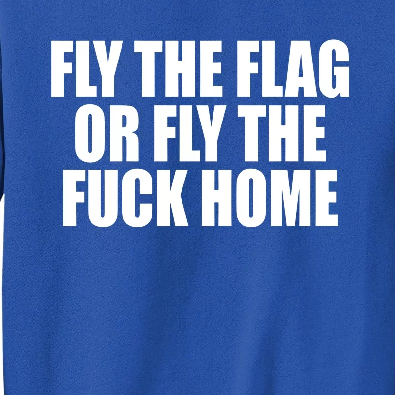 Fly The Flag Or Fly The Fuck Home Gift Tall Sweatshirt