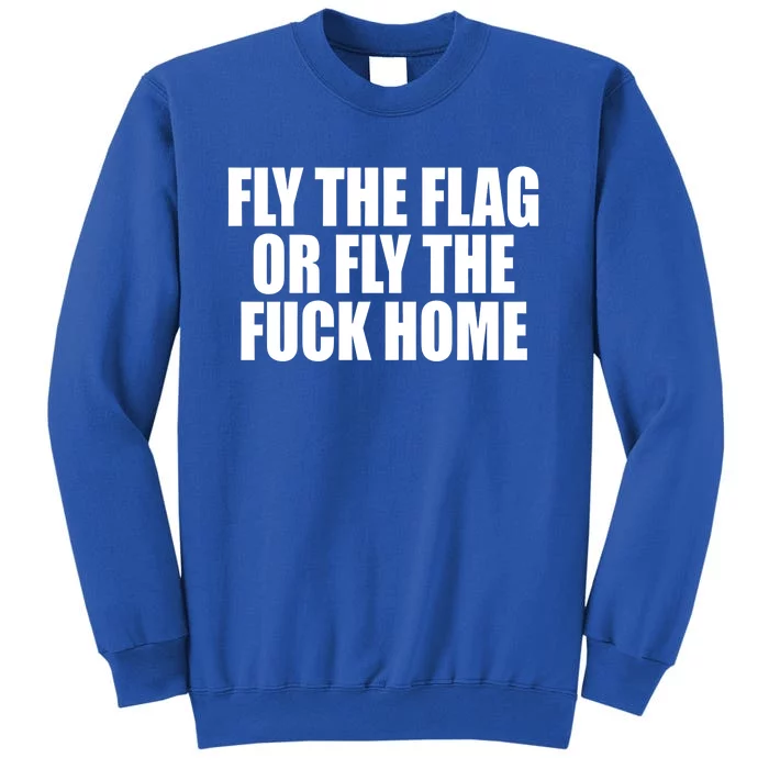 Fly The Flag Or Fly The Fuck Home Gift Tall Sweatshirt