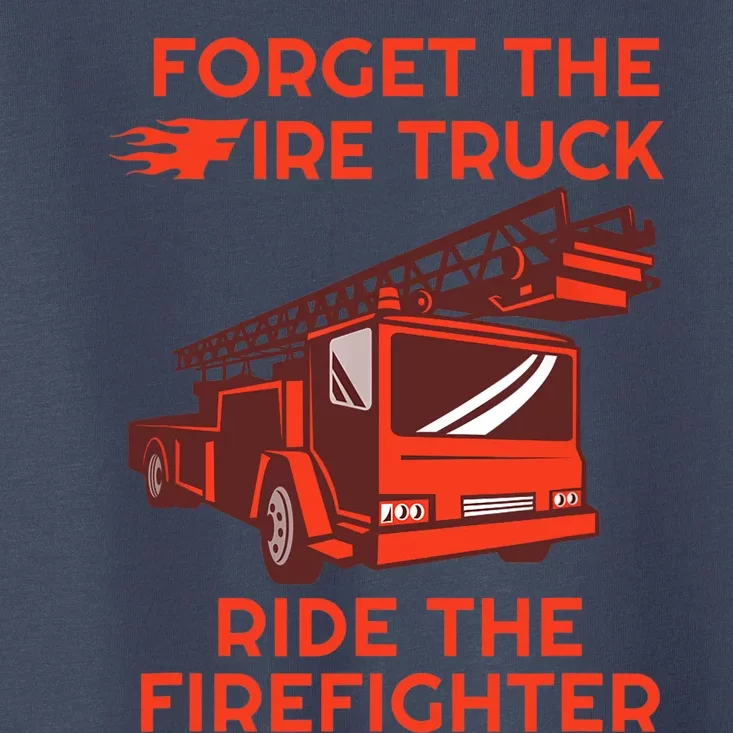 Forget The Fire Truck Ride The Firefighter Fireman Toddler T-Shirt