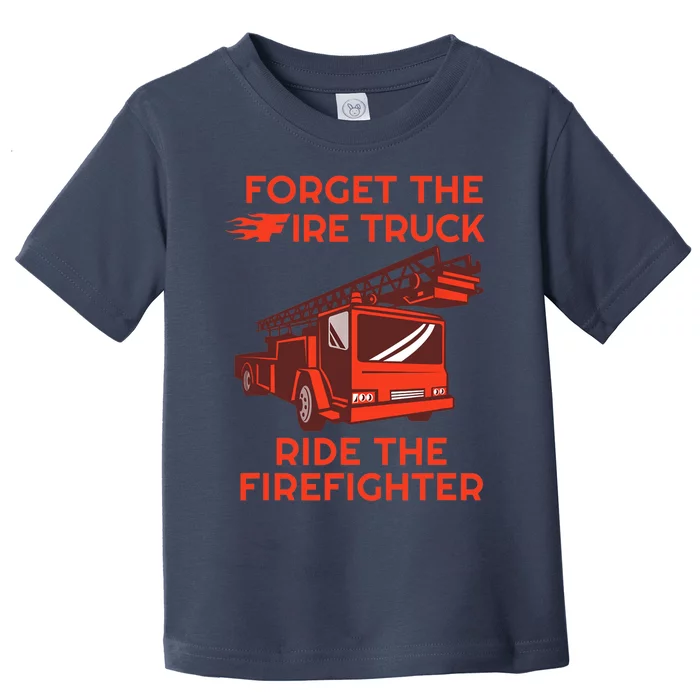 Forget The Fire Truck Ride The Firefighter Fireman Toddler T-Shirt