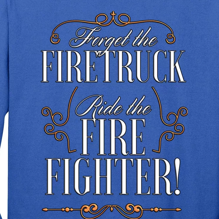 Forget The Firetruck Ride The Firefighter Gift Tall Long Sleeve T-Shirt