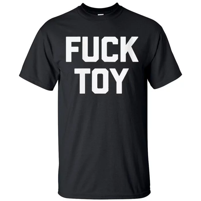 Fuck Toy Funny Saying Sarcastic Novelty Sexy Sex Tall T-Shirt