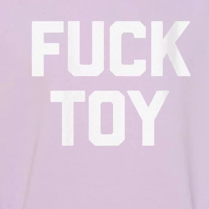 Fuck Toy Funny Saying Sarcastic Novelty Sexy Sex Garment-Dyed Sweatshirt