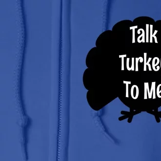 Funny Thanksgiving Gift Talk Turkey To Me Great Gift Full Zip Hoodie