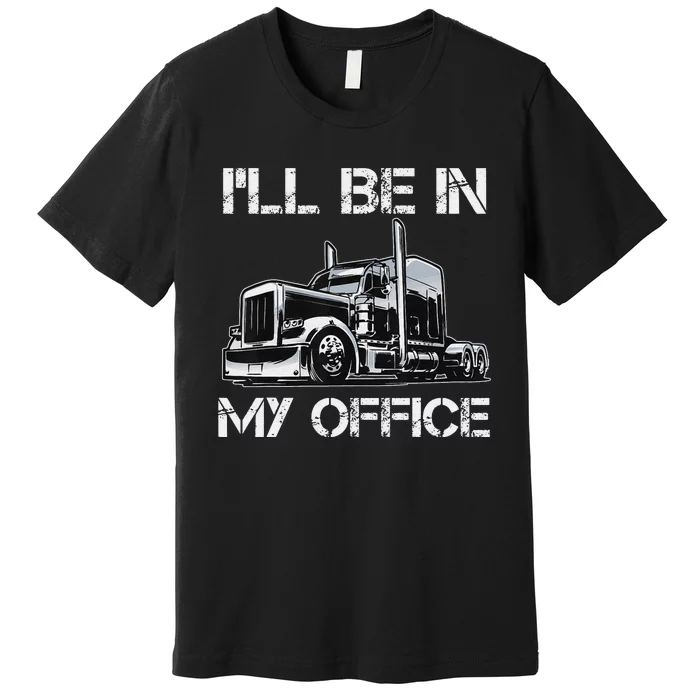 Funny Trucker I'll Be In My Office Costume Driver Trucker Dad Premium T-Shirt