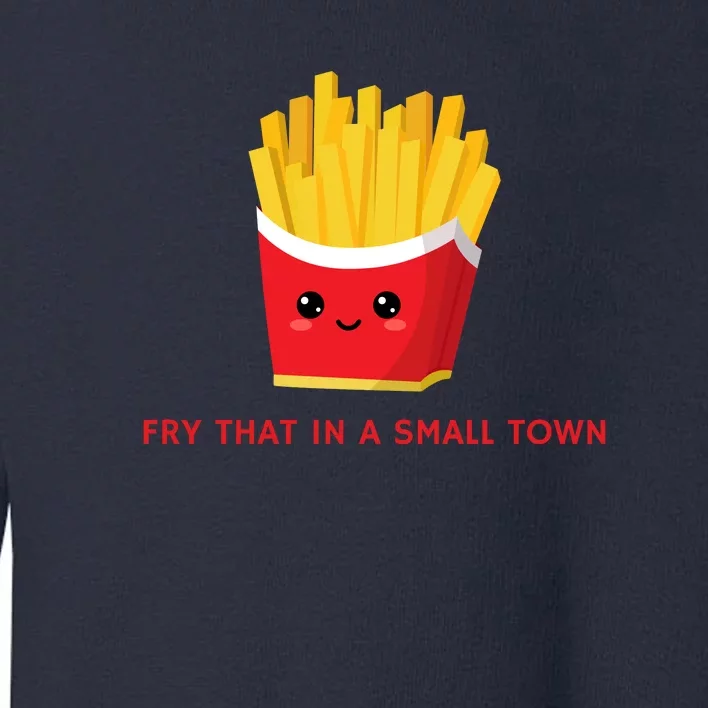 Fry That In A Small Town Toddler Sweatshirt