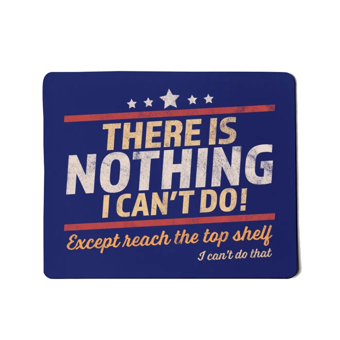 Funny There Is Nothing I Cant Do Except Reach The Top Shelf Mousepad