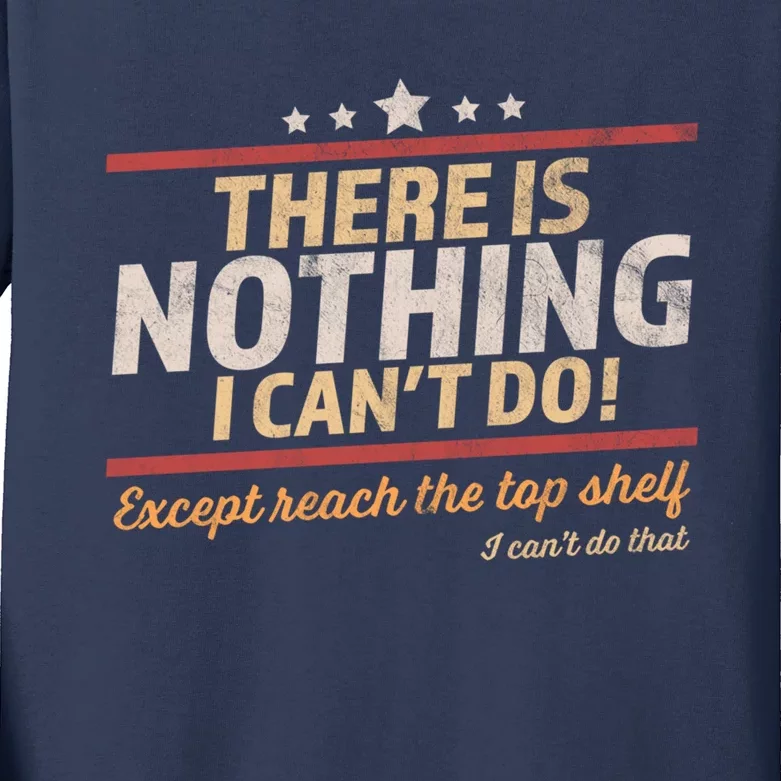 Funny There Is Nothing I Cant Do Except Reach The Top Shelf Kids Long Sleeve Shirt