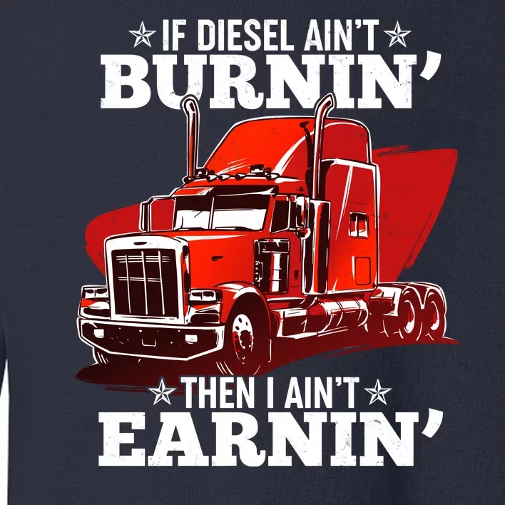 Funny Trucker If Diesel Ain't Burnin' Then I Ain't Earnin' Toddler Sweatshirt