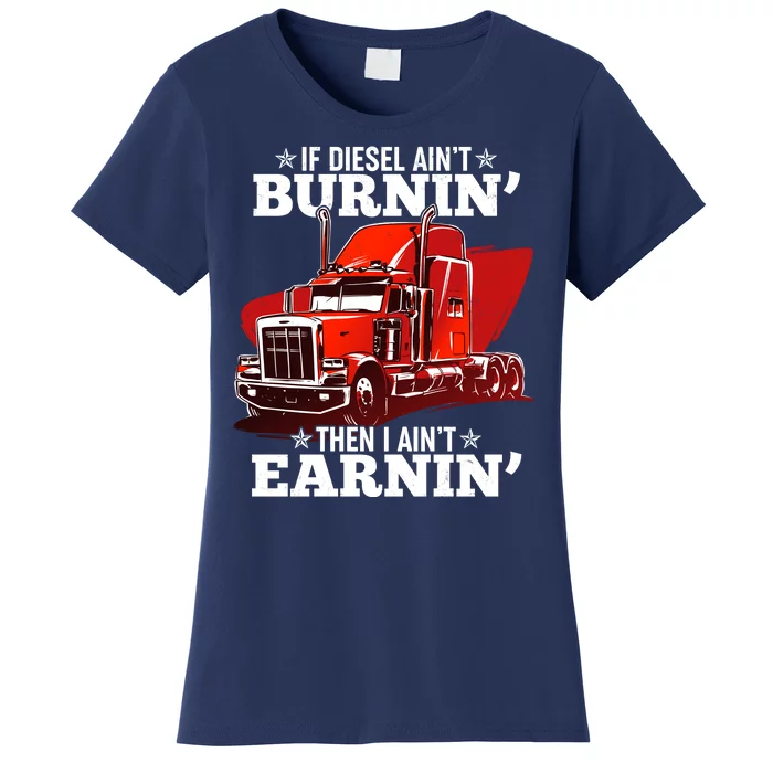 Funny Trucker If Diesel Ain't Burnin' Then I Ain't Earnin' Women's T-Shirt