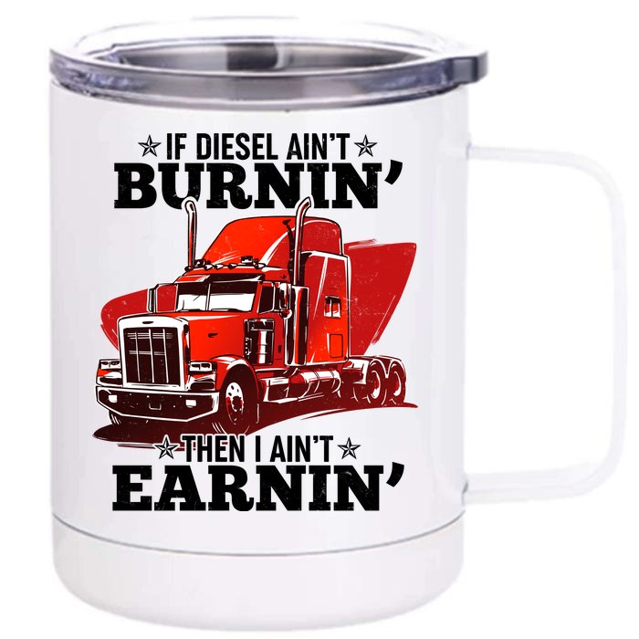 Funny Trucker If Diesel Ain't Burnin' Then I Ain't Earnin' Front & Back 12oz Stainless Steel Tumbler Cup