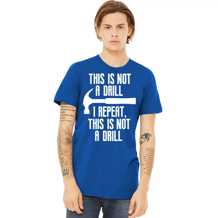 Funny This Is Not A Drill Trades Builder Contractor Gift Great Gift Premium T-Shirt