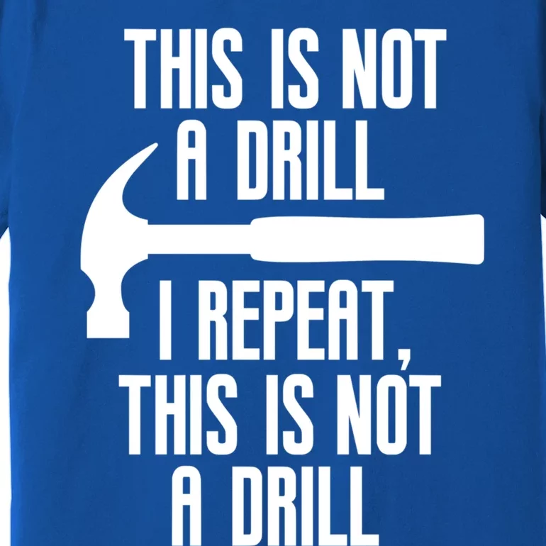 Funny This Is Not A Drill Trades Builder Contractor Gift Great Gift Premium T-Shirt