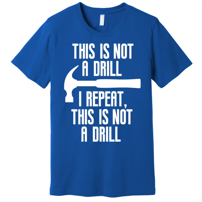 Funny This Is Not A Drill Trades Builder Contractor Gift Great Gift Premium T-Shirt