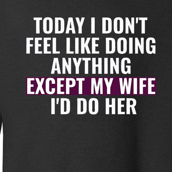 Funny Today I DonT Feel Like Doing Anything Except My Wife Toddler Sweatshirt