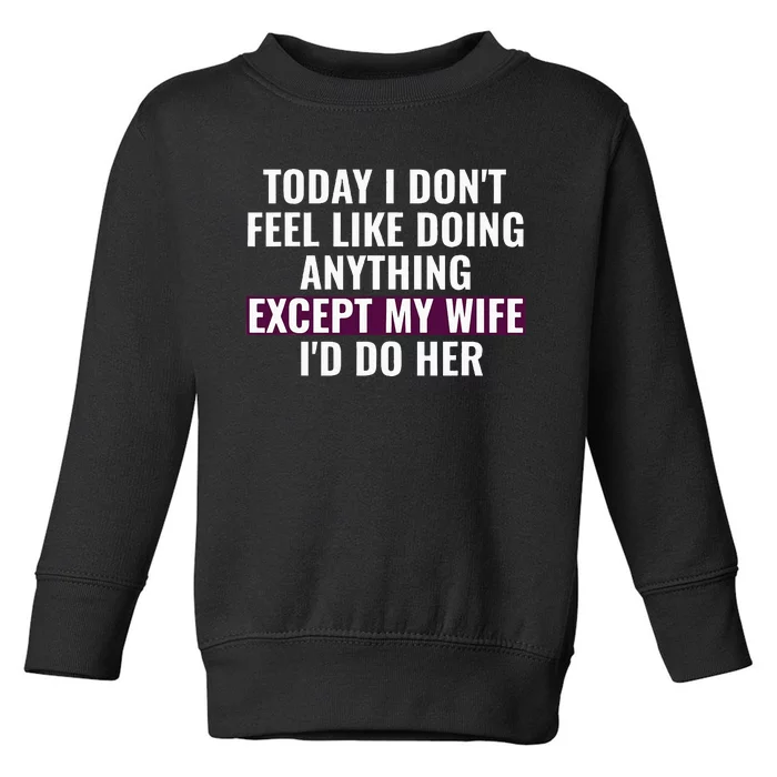 Funny Today I DonT Feel Like Doing Anything Except My Wife Toddler Sweatshirt