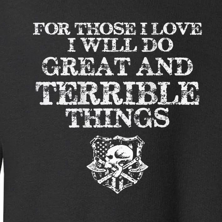 For Those I Love I Will Do Great And Terrible Things Toddler Sweatshirt