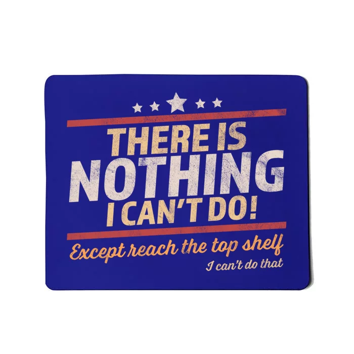 Funny There Is Nothing I Cant Do Except Reach The Top Shelf Gift Mousepad