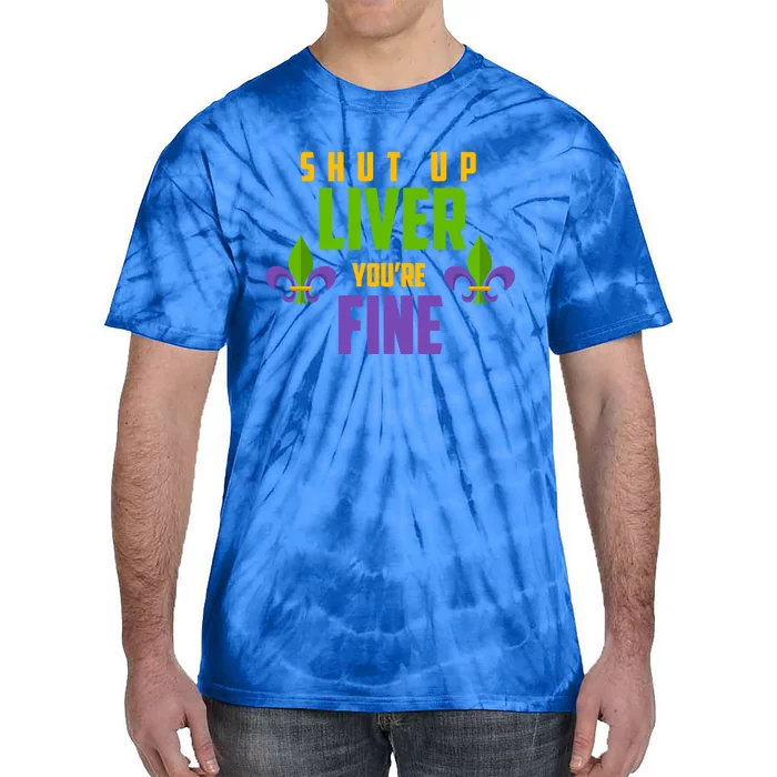 Fat Tuesday Ing Shut Up Liver Youre Fine Cute Gift Tie-Dye T-Shirt