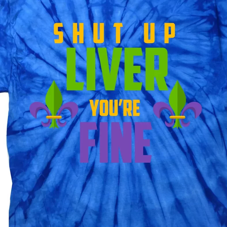 Fat Tuesday Ing Shut Up Liver Youre Fine Cute Gift Tie-Dye T-Shirt