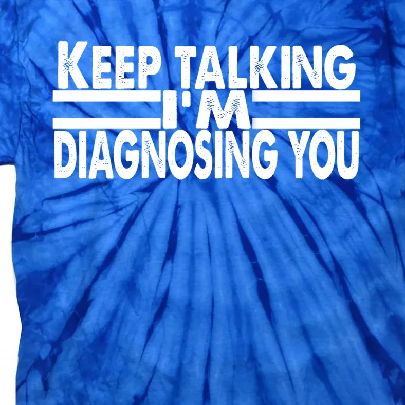 Funny Text Keep Talking I'm Diagnosing You Psychology Quote Great Gift Tie-Dye T-Shirt