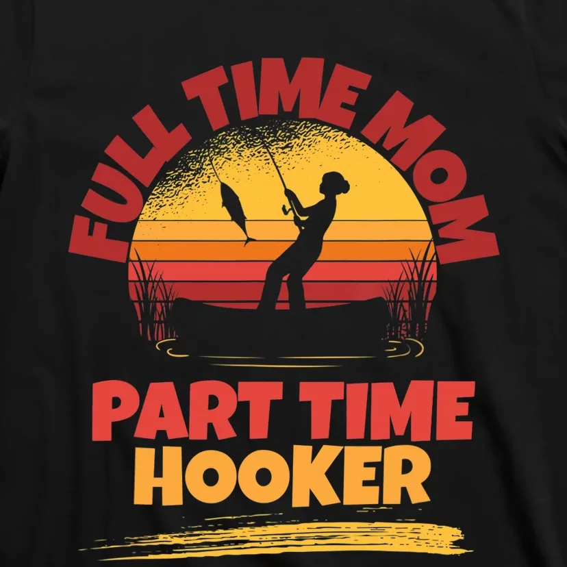 Full Time Mom Part Time Hooker Funny Fishing T-Shirt