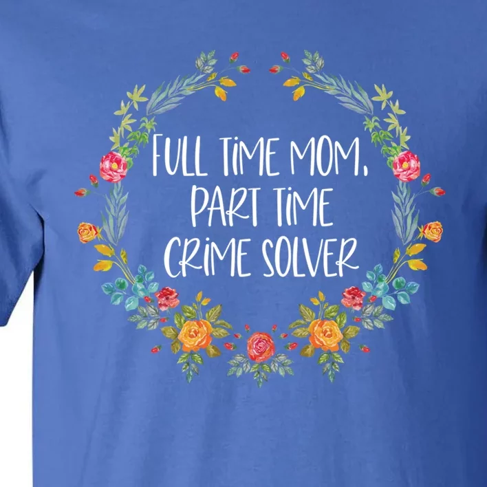 Full Time Mom Part Time Crime Solver Gift Funny True Crime Gift Tall T-Shirt