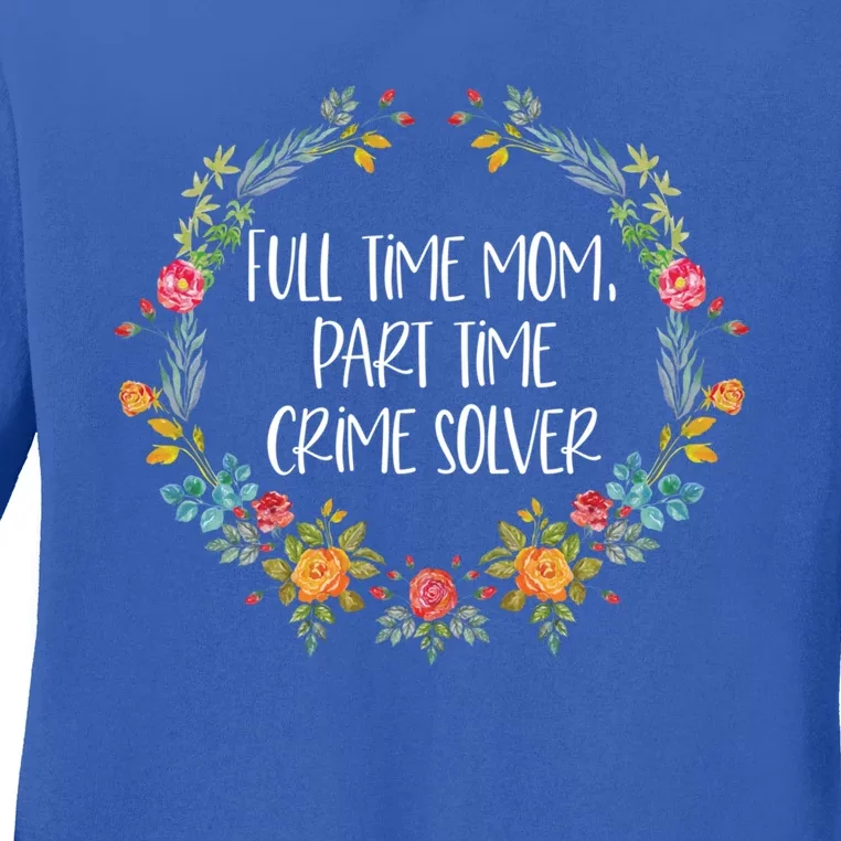 Full Time Mom Part Time Crime Solver Gift Funny True Crime Gift Ladies Long Sleeve Shirt