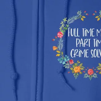 Full Time Mom Part Time Crime Solver Gift Funny True Crime Gift Full Zip Hoodie