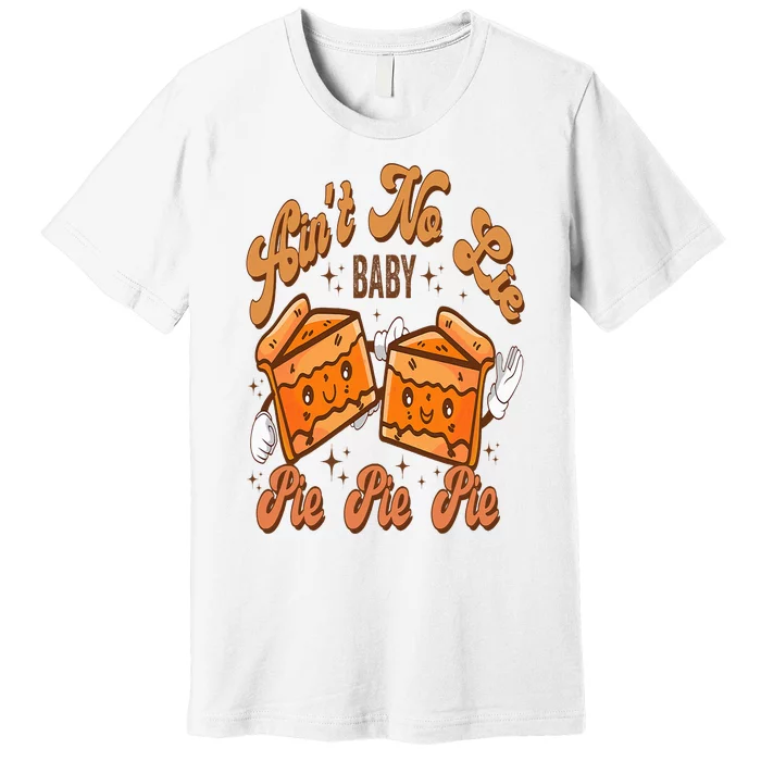 Funny Thanksgiving Pumpkin Pies Aint No Lie Baby Pie Pie Pie Premium T-Shirt