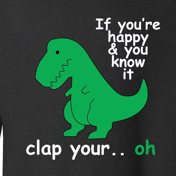 Funny T Rex If You're Happy Gift And You Know It Clap Your Oh Toddler Sweatshirt