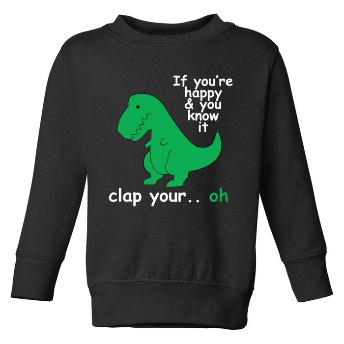 Funny T Rex If You're Happy Gift And You Know It Clap Your Oh Toddler Sweatshirt