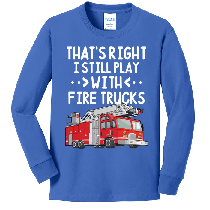 Firefighter Thats Right I Still Play With Fire Trucks Cool Gift Kids Long Sleeve Shirt