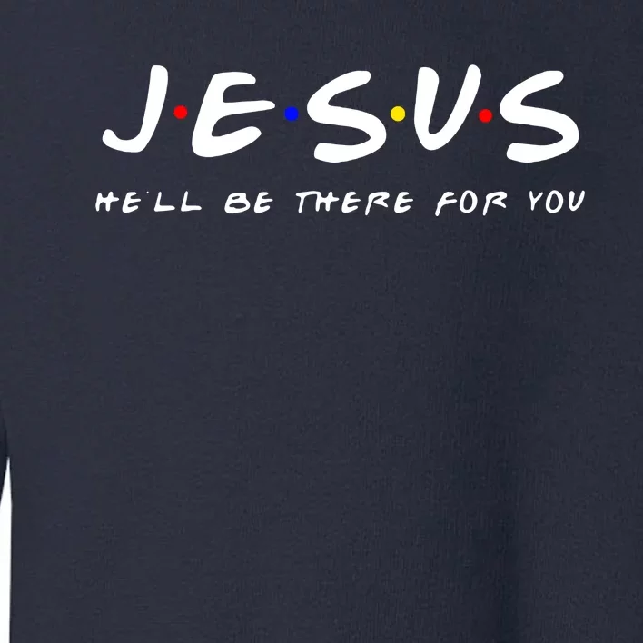 Friends TV Show Jesus Hell Be There For You Toddler Sweatshirt