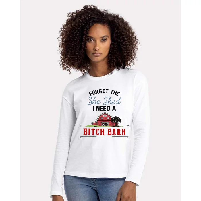 Forget The She Shed I Need Bitch Barn Womens Cotton Relaxed Long Sleeve T-Shirt