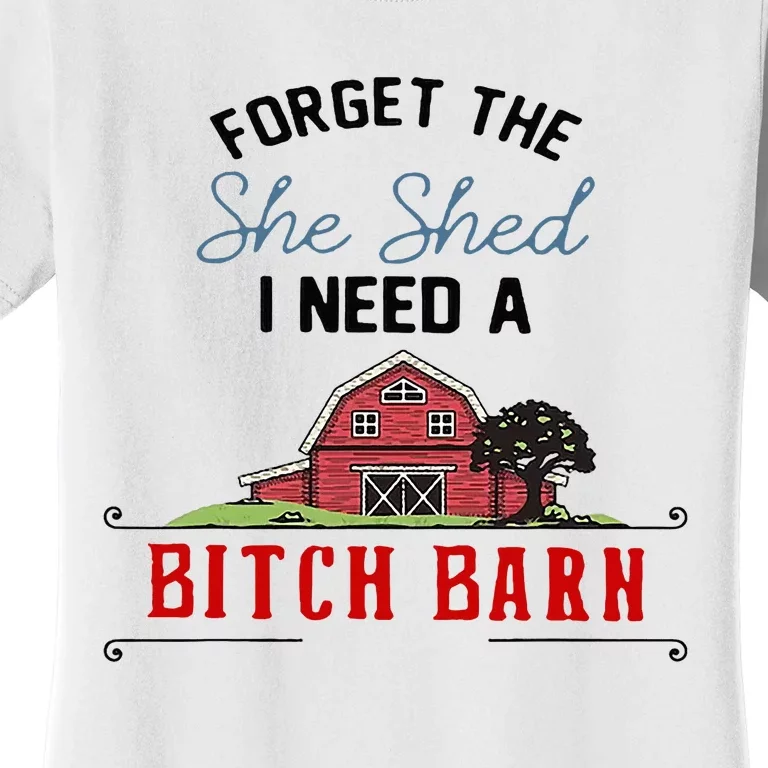 Forget The She Shed I Need Bitch Barn Women's T-Shirt