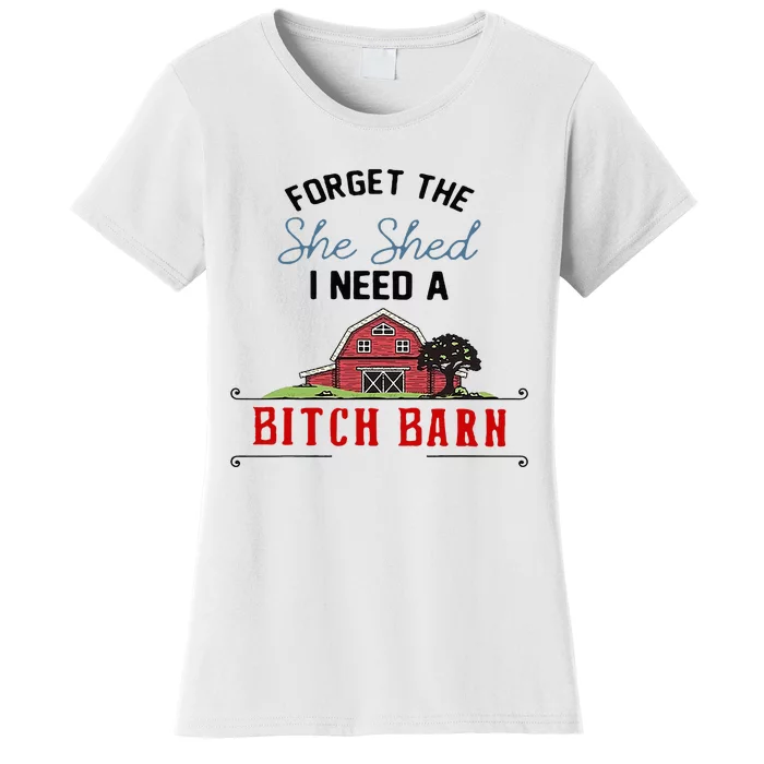 Forget The She Shed I Need Bitch Barn Women's T-Shirt