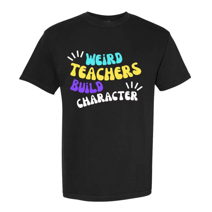 Funny Teacher Sayings Weird Teachers Build Character Garment-Dyed Heavyweight T-Shirt