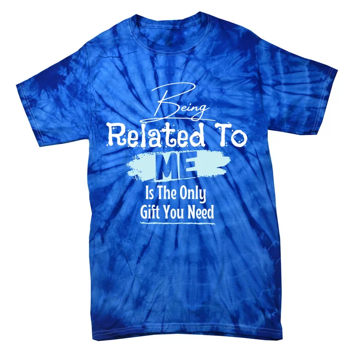 Funny Tee Says Being Related To Me Is The Only Gift You Need Gift Tie-Dye T-Shirt