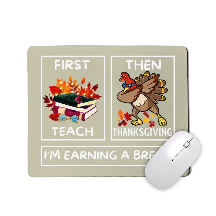 First Teach Then Thanksgiving IM Earning A Break Teacher Mousepad