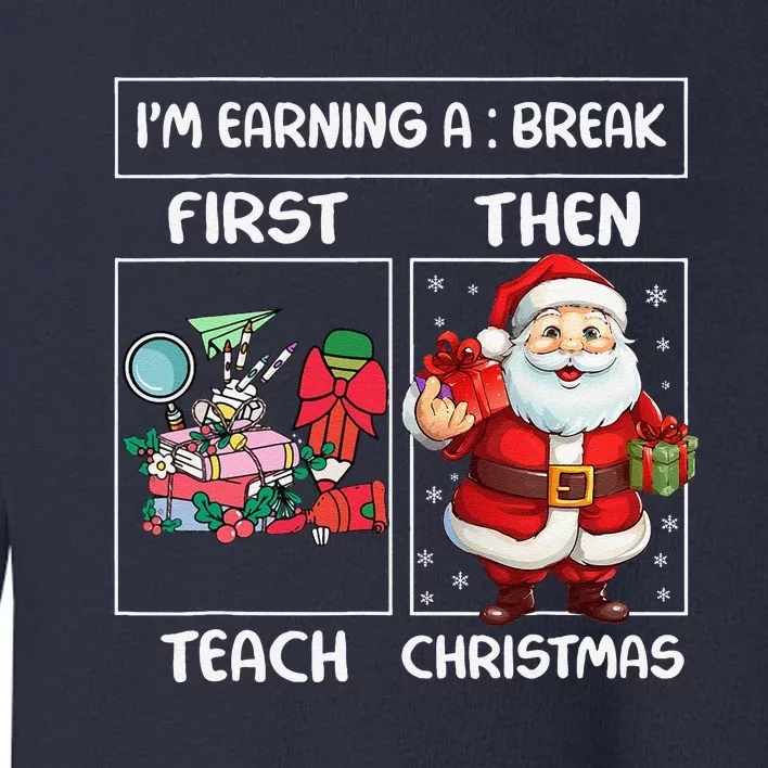 First Teach Then Christmas IM Earning A Break Teacher Xmas Toddler Sweatshirt