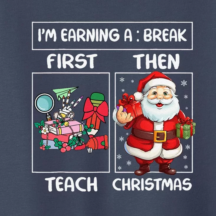 First Teach Then Christmas IM Earning A Break Teacher Xmas Toddler T-Shirt