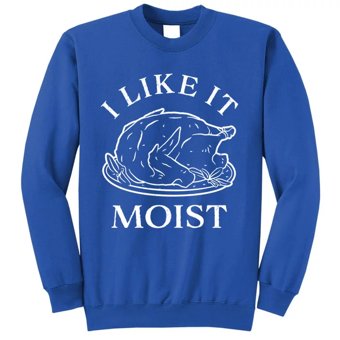 Funny Thanksgiving Turkey I Like It Moist Gift Tall Sweatshirt