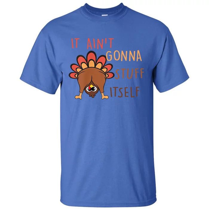 Funny Thanksgiving Turkey It AinT Gonna Stuff Itself Cool Gift Tall T-Shirt