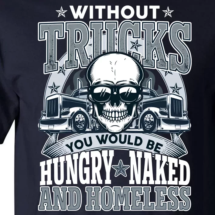 Funny Trucker Without Trucks You Would Be Hungry Naked And Homeless Tall T-Shirt