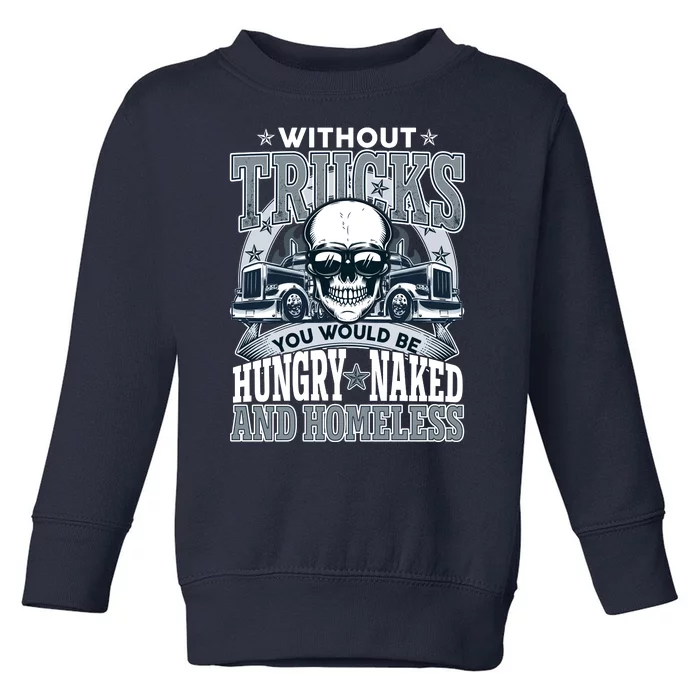 Funny Trucker Without Trucks You Would Be Hungry Naked And Homeless Toddler Sweatshirt