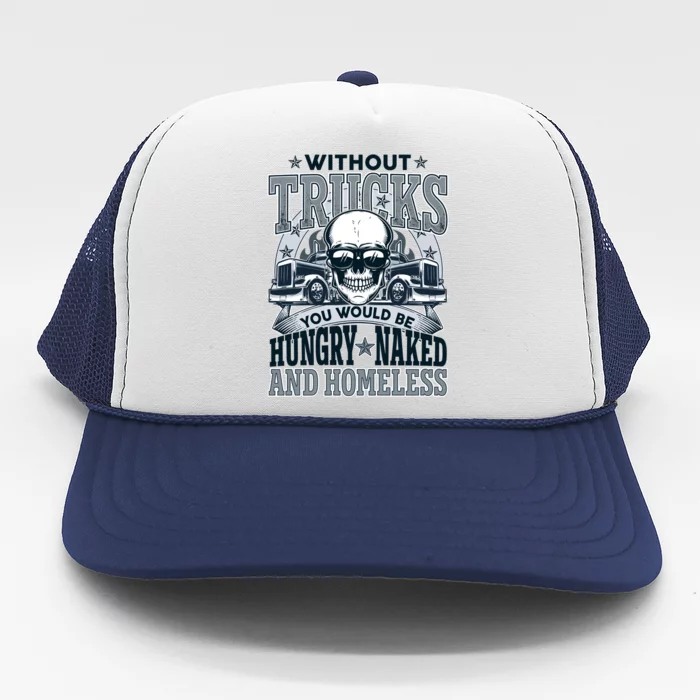 Funny Trucker Without Trucks You Would Be Hungry Naked And Homeless Trucker Hat