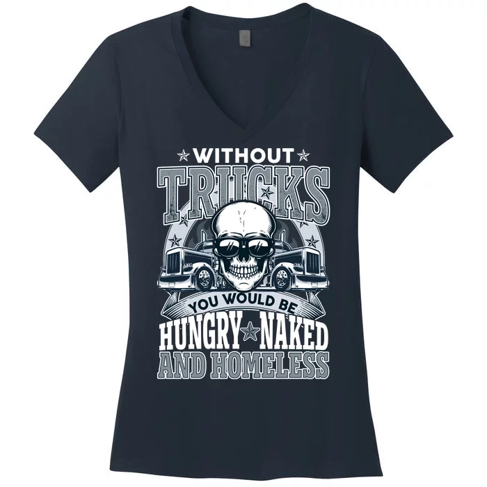 Funny Trucker Without Trucks You Would Be Hungry Naked And Homeless Women's V-Neck T-Shirt