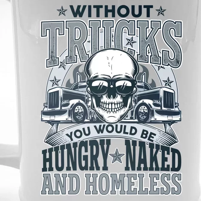 Funny Trucker Without Trucks You Would Be Hungry Naked And Homeless Front & Back Beer Stein