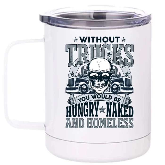 Funny Trucker Without Trucks You Would Be Hungry Naked And Homeless Front & Back 12oz Stainless Steel Tumbler Cup